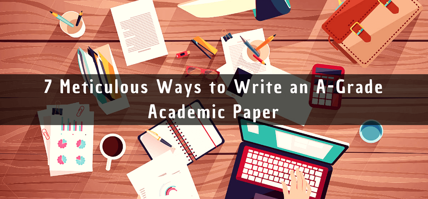 Top 7 Meticulous Techniques to Write An A-Grade Academic Paper